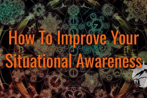 How To Improve Your Situational Awareness: 13 Simple Tips