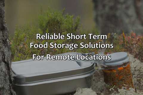 Reliable Short Term Food Storage Solutions For Remote Locations