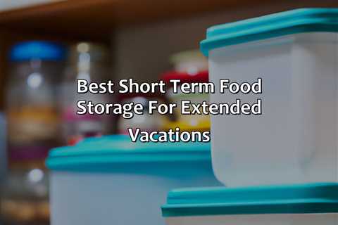 Best Short Term Food Storage For Extended Vacations