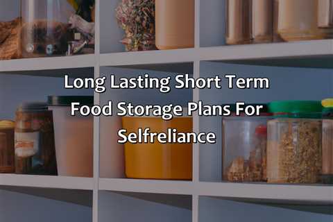 Long Lasting Short Term Food Storage Plans For Self-Reliance