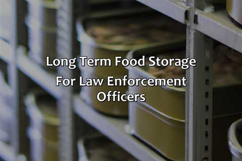 Long Term Food Storage For Law Enforcement Officers