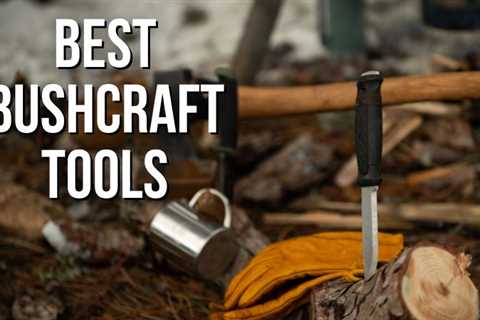 The Best 9 Essential Bushcraft Tools For Every Outdoorsman